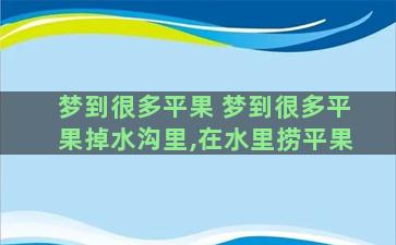 梦到很多平果 梦到很多平果掉水沟里,在水里捞平果